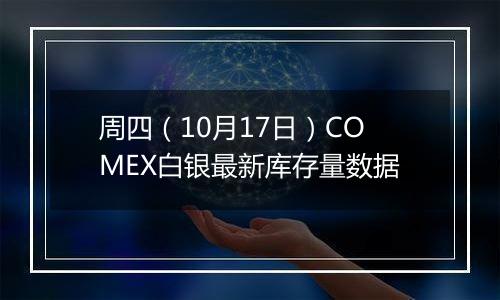 周四（10月17日）COMEX白银最新库存量数据