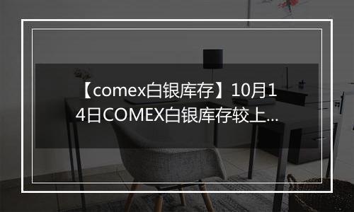 【comex白银库存】10月14日COMEX白银库存较上一日减持20.11吨