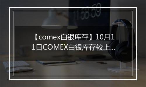 【comex白银库存】10月11日COMEX白银库存较上一日减持0.28吨