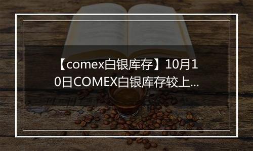 【comex白银库存】10月10日COMEX白银库存较上一日增持4.67吨