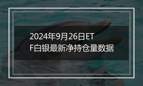 2024年9月26日ETF白银最新净持仓量数据