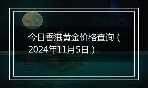 今日香港黄金价格查询（2024年11月5日）