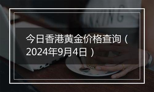 今日香港黄金价格查询（2024年9月4日）