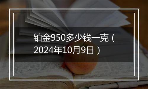 铂金950多少钱一克（2024年10月9日）