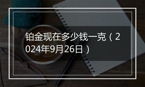 铂金现在多少钱一克（2024年9月26日）