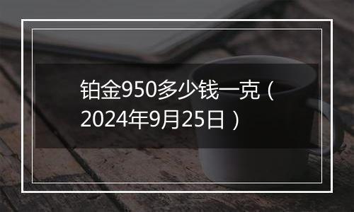 铂金950多少钱一克（2024年9月25日）