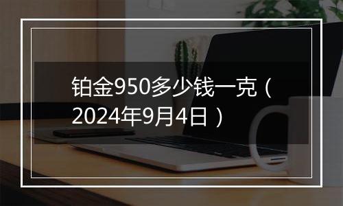 铂金950多少钱一克（2024年9月4日）