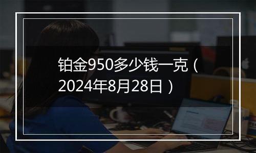 铂金950多少钱一克（2024年8月28日）