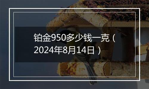 铂金950多少钱一克（2024年8月14日）