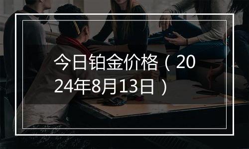 今日铂金价格（2024年8月13日）