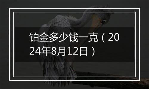 铂金多少钱一克（2024年8月12日）