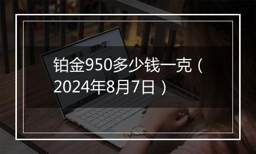 铂金950多少钱一克（2024年8月7日）