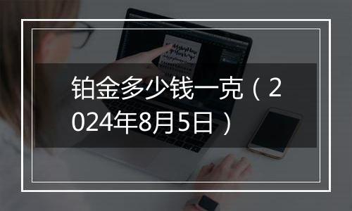 铂金多少钱一克（2024年8月5日）