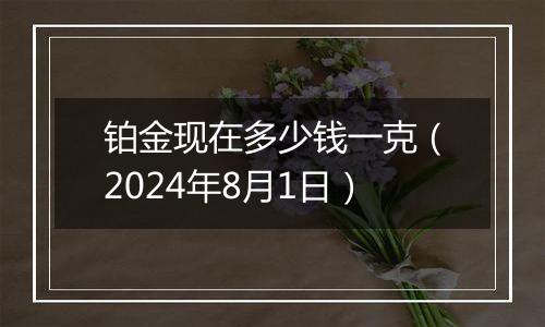 铂金现在多少钱一克（2024年8月1日）