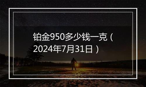 铂金950多少钱一克（2024年7月31日）