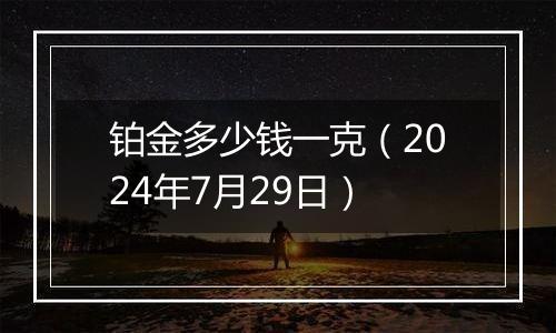 铂金多少钱一克（2024年7月29日）