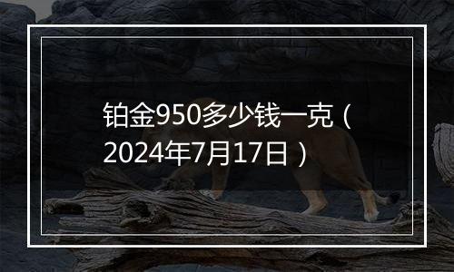 铂金950多少钱一克（2024年7月17日）