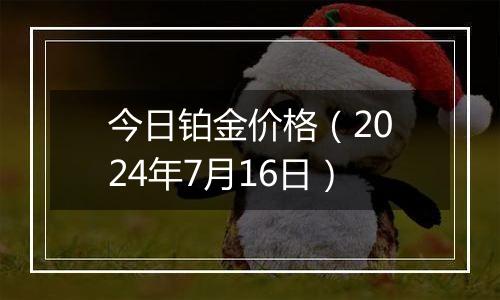 今日铂金价格（2024年7月16日）