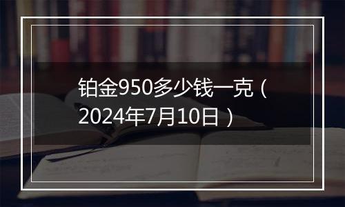 铂金950多少钱一克（2024年7月10日）