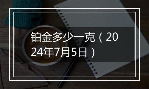 铂金多少一克（2024年7月5日）