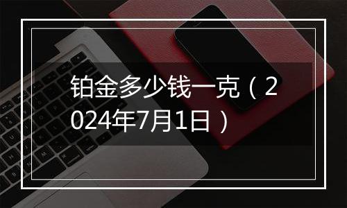 铂金多少钱一克（2024年7月1日）