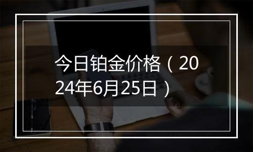 今日铂金价格（2024年6月25日）