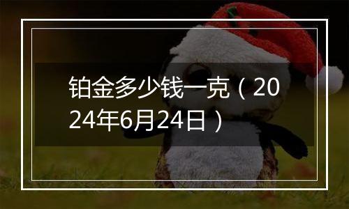 铂金多少钱一克（2024年6月24日）