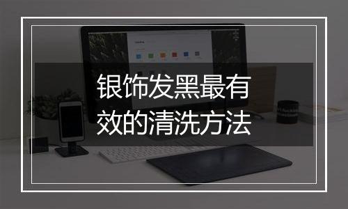 银饰发黑最有效的清洗方法