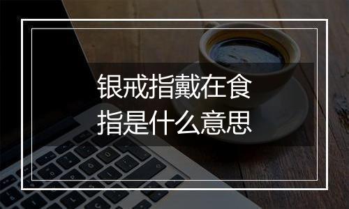 银戒指戴在食指是什么意思