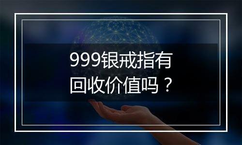 999银戒指有回收价值吗？