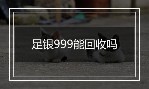 足银999能回收吗