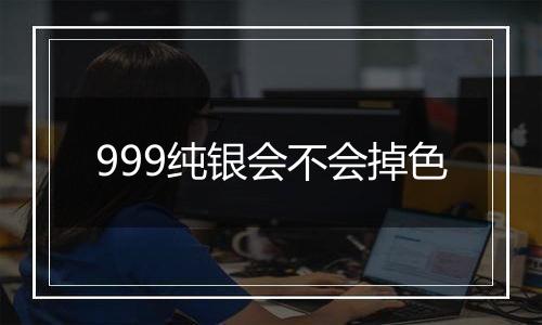 999纯银会不会掉色