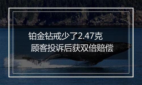 铂金钻戒少了2.47克 顾客投诉后获双倍赔偿