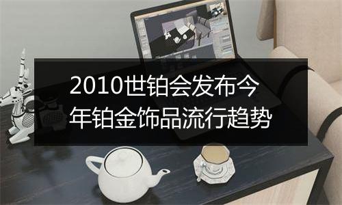 2010世铂会发布今年铂金饰品流行趋势