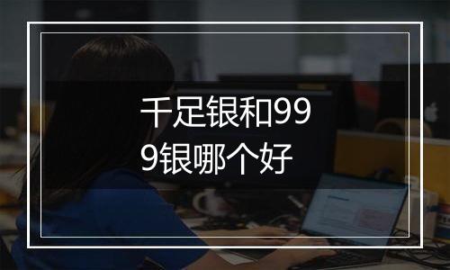 千足银和999银哪个好