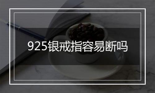 925银戒指容易断吗