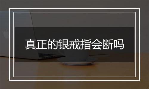 真正的银戒指会断吗