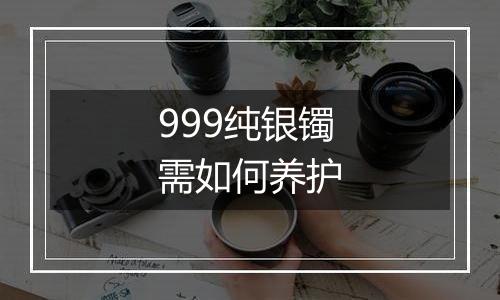 999纯银镯需如何养护