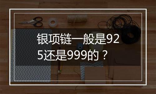 银项链一般是925还是999的？