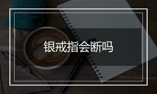 银戒指会断吗