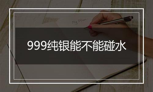 999纯银能不能碰水