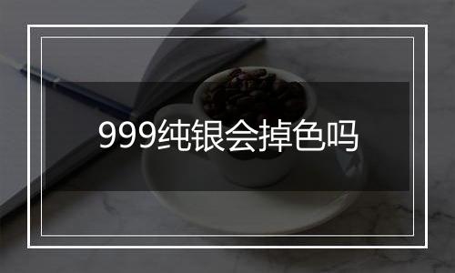 999纯银会掉色吗