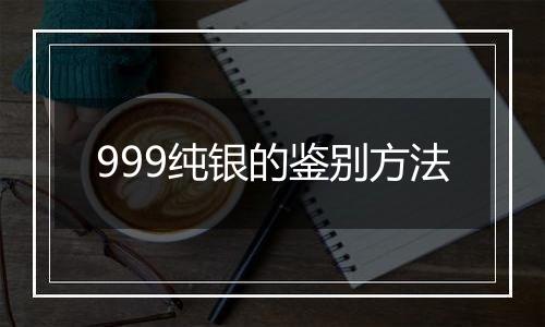 999纯银的鉴别方法