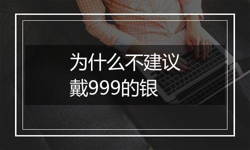 为什么不建议戴999的银