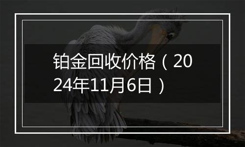 铂金回收价格（2024年11月6日）