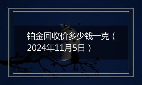 铂金回收价多少钱一克（2024年11月5日）