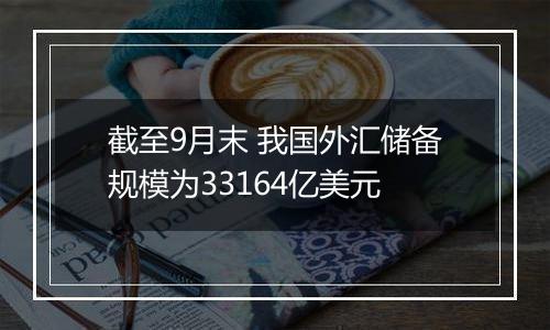 截至9月末 我国外汇储备规模为33164亿美元