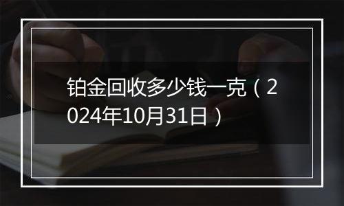 铂金回收多少钱一克（2024年10月31日）