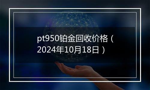 pt950铂金回收价格（2024年10月18日）