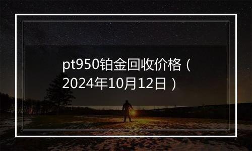 pt950铂金回收价格（2024年10月12日）